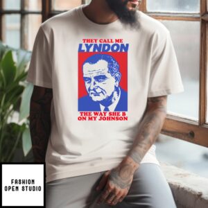 They Call Me Lyndon The Way She B On My Johnson T-Shirt