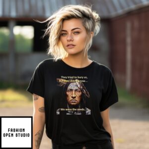 They Tried To Bury Us But They Didn’T Know We Were Seeds Native American History T-Shirt