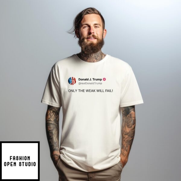 Trump Only The Weak Will Fail T-Shirt