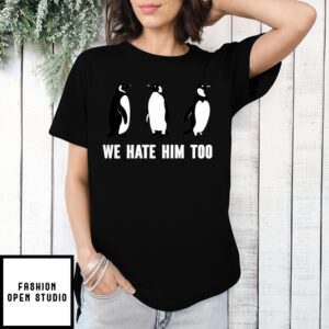 We Hate Him Too T-Shirt Penguins Against Tariffs Tshirt