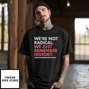 We’Re Not Radical We Just Remember History T-Shirt