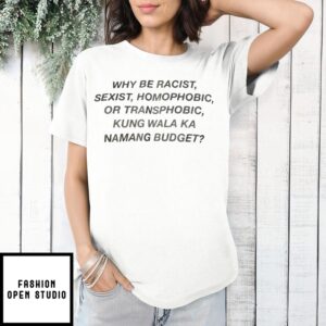 Why Be Racist, Sexist, Homорновіс, Or Transphobic, Kung Wala Ka Nanang Budget T-Shirt