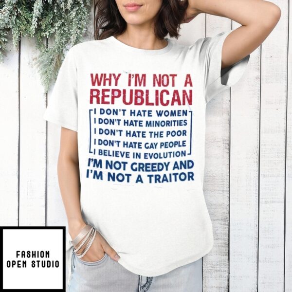 Why I’M Not A Republican I Don’T Hate I ‘M Not A Greedy And I’M Not A Traitor T-Shirt