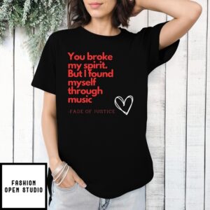 You Broke My Spirit But I Found Myself Through Music Fade Of Justice T-Shirt