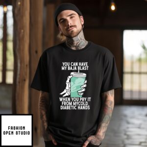 You Can Have My Baja Blast When You Pry It From My Cold Diabetic Hands T-Shirt