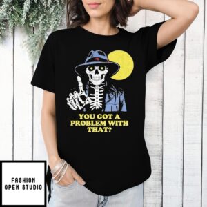 You Got A Problem With That Skeleton Moon T-Shirt