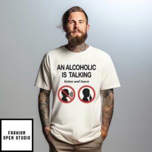 An Alcoholic Is Talking Listen And Learn Sign T-Shirt