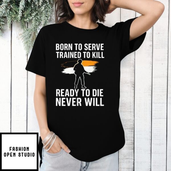 Born To Serve Trained To Kill Ready To Die Never Will T-Shirt