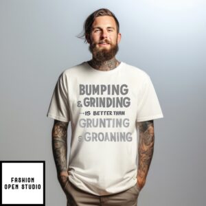 Bumping And Grinding Is Better Than Grunting And Groaning T-Shirt