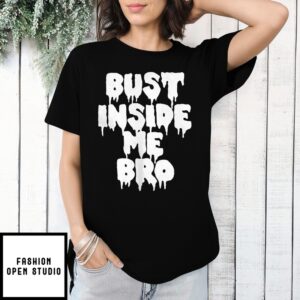 Bust Inside Me Bro T-Shirt