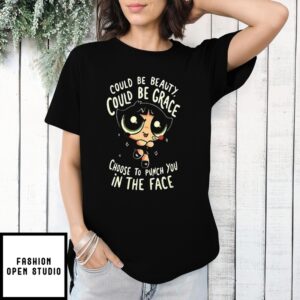 Buttercup The Powerpuff Girls Could Be Beauty Could Be Grace Choose To Punch You In The Face T-Shirt