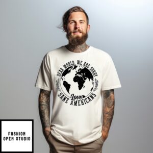 Dear World We Are Sorry Love Sane Americans T-Shirt