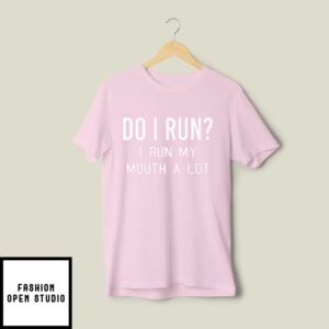 Do I Run I Run My Mouth A Lot T-Shirt