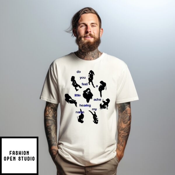 Do You Feel A Little Ache Hearing My Name T-Shirt