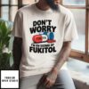 Don’T Worry I’M On 500Mg Of Fukitol T-Shirt