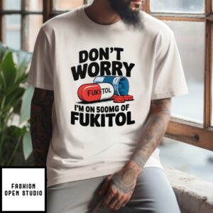 Don’T Worry I’M On 500Mg Of Fukitol T-Shirt