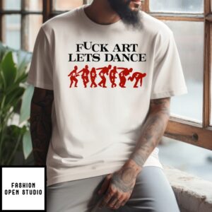 Fuck Art Let’S Dance Madness T-Shirt