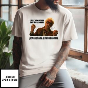 I Aint Asking For The World Here Just An 8 Ball & 2 Million Dollars Baby Billy T-Shirt