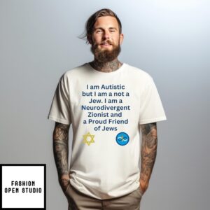 I Am Autistic But I Am A Not A Jew I Am A Neurodivergent Zionist And A Proud Friend Of Jews T-Shirt