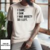 I Came I Saw I Had Anxiety So I Left T-Shirt