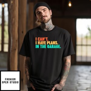 I Can’T I Have Plans In The Garage Father’S Day T-Shirt