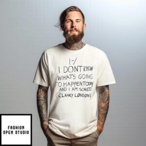 I Don’T Know What’S Going To Happen Today And I Am Scared Clancy London T-Shirt