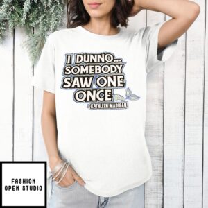I Dunno Somebody Saw One Once Kathleen Madigan T-Shirt