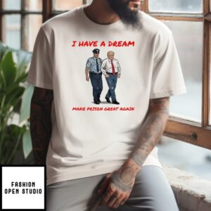 I Have A Dream Make Prison Great Again T-Shirt