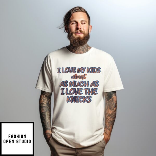 I Love My Kids Almost As Much As I Love The New York Knicks T-Shirt