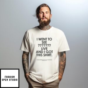 I Went To See Live And I Got This T-Shirt
