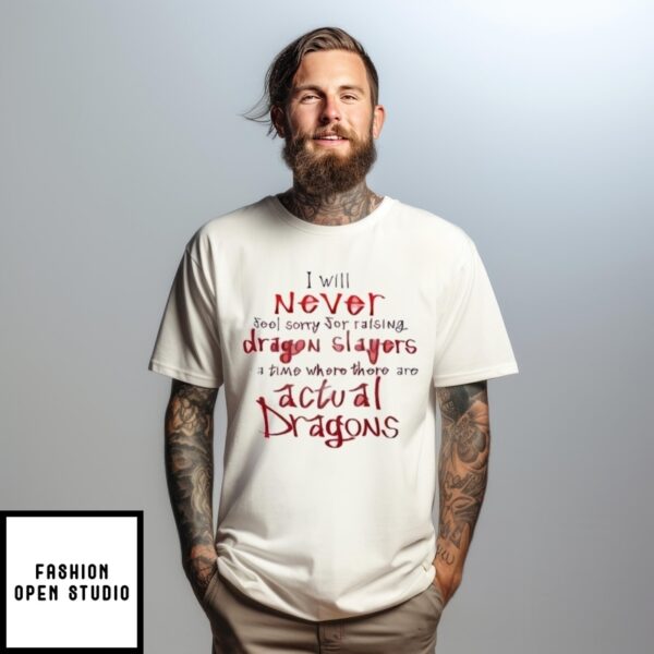 I Will Never Feel Sorry For Raising Dragon Slayers In A Time Where There Are Actual Dragons T-Shirt