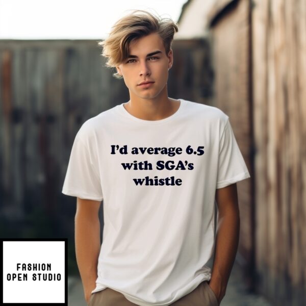 I’D Average 6 5 With Sga’S Whistle T-Shirt