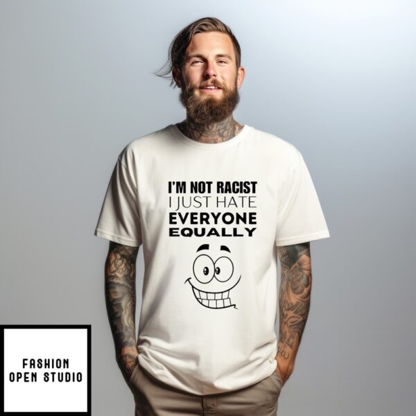 I’M Not Racist I Just Hate Everyone Equally T-Shirt