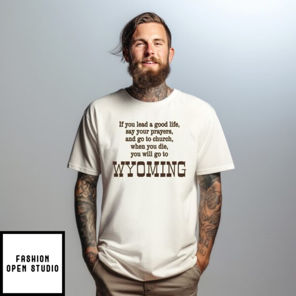 If You Lead A Good Life Say Your Prayers And Go To Church When You Die You Will Go To Wyoming T-Shirt