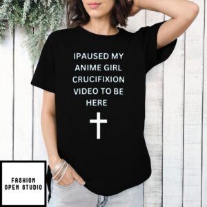 Ipaused My Anime Girl Crucifixion Video To Be Here T-Shirt