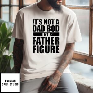 It’S Not A Dad Bod It’S A Father Figure Father’S Day T-Shirt
