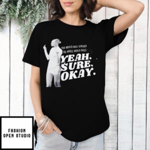 Kelsea Ballerini You Would Have Searched The Whole World Over Yeah Sure Okay T-Shirt