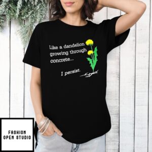 Like A Dandelion Growing Through Concrete I Persist T-Shirt