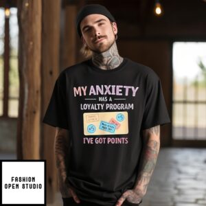 My Anxiety Has A Loyalty Program I’Ve Got Points T-Shirt