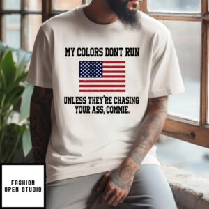 My Colors Don’T Run Unless They Are Chasing Your Ass Commie American Flag T-Shirt