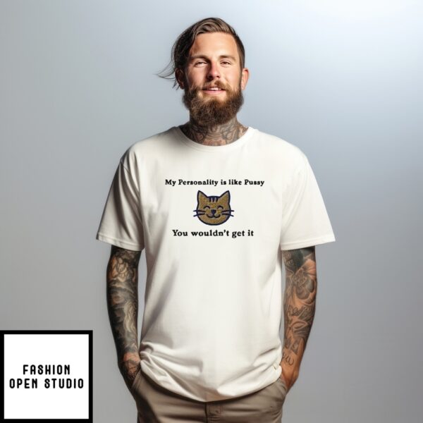 My Personality Is Like Pussy You Wouldn’T Get It Cat T-Shirt