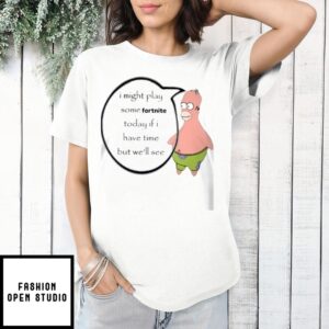 Patrick Simpsons I Might Play Some Fortnite Today If I Have Time But We’Ll See T-Shirt