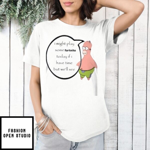 Patrick Simpsons I Might Play Some Fortnite Today If I Have Time But We’Ll See T-Shirt