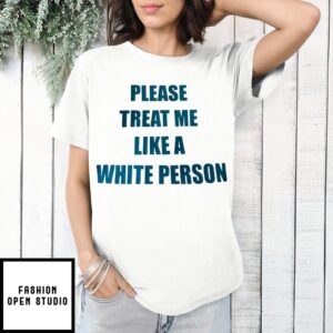 Please Treat Me Like A White Person T-Shirt