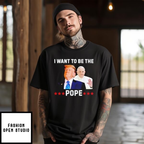 President Trump Wants To Be The Next Pope T-Shirt