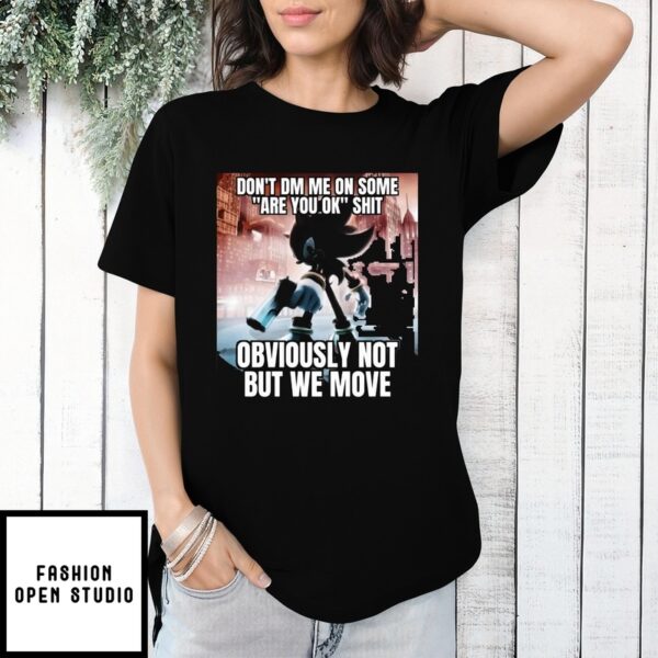 Shadow The Hedgehog Don’T Dm Me On Some Are You Ok Shit Obviously Not But We Move T-Shirt
