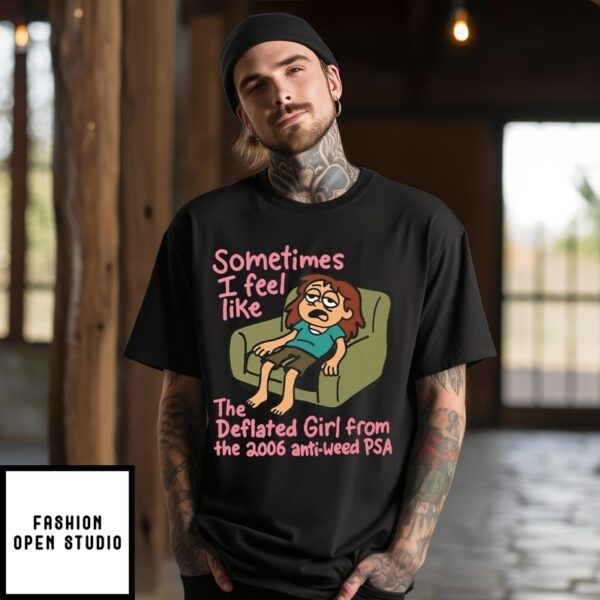 Sometimes I Feel Like The Deflated Girl From The 2006 Anti-Weed Psa T-Shirt