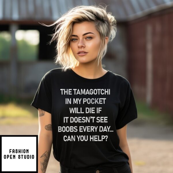The Tamagotchi In My Pocket Will Die If It Doesn’T See Boobs Every Day T-Shirt