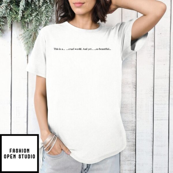 This Is A Cruel World And Yet So Beautiful T-Shirts