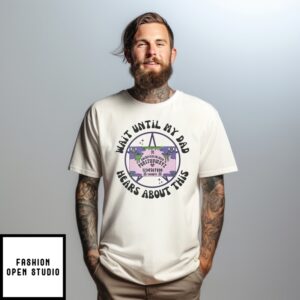 Wait Until My Dad Hears About This T-Shirt